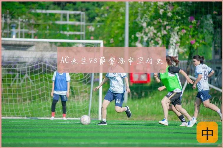 AC米兰vs萨索洛中卫对决