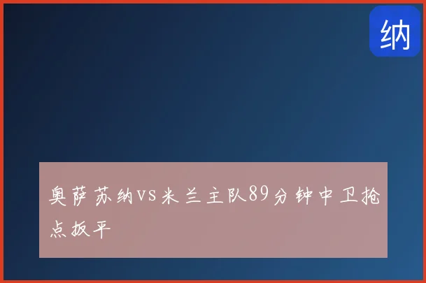 奥萨苏纳vs米兰主队89分钟中卫抢点扳平