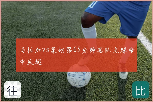 马拉加vs莱切第65分钟客队点球命中反超