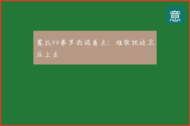 蒙扎vs弗罗西诺看点：谁敢把边卫压上去