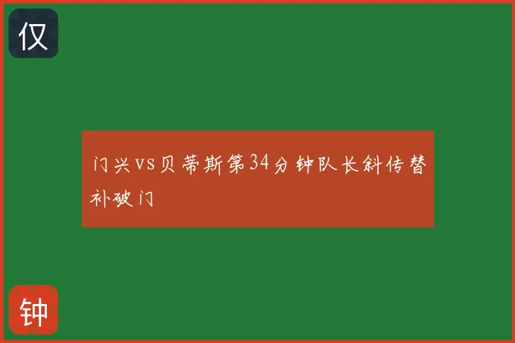 门兴vs贝蒂斯第34分钟队长斜传替补破门