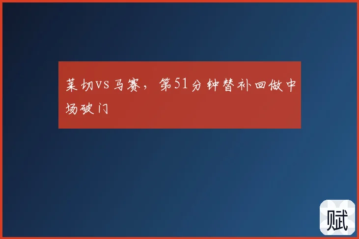 莱切vs马赛，第51分钟替补回做中场破门