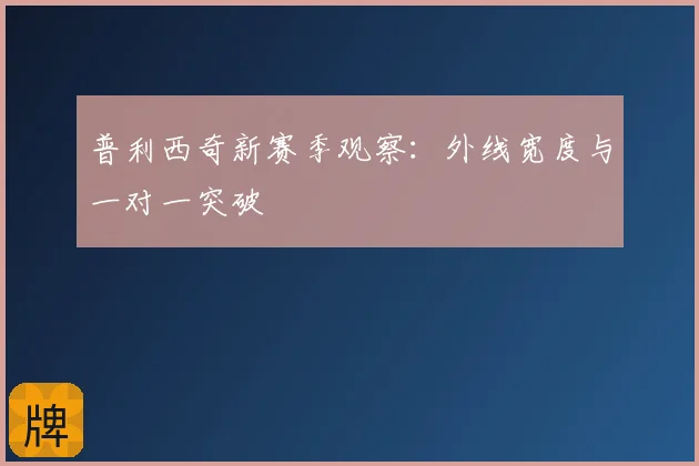 普利西奇新赛季观察：外线宽度与一对一突破